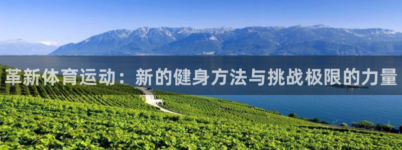 海南一竞技官网下载:革新体育运动:新的健身方法与挑战极限的力