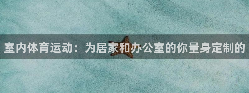 一竞技官网下载平台是正规平台吗安全吗:室内体育运动:为居家和